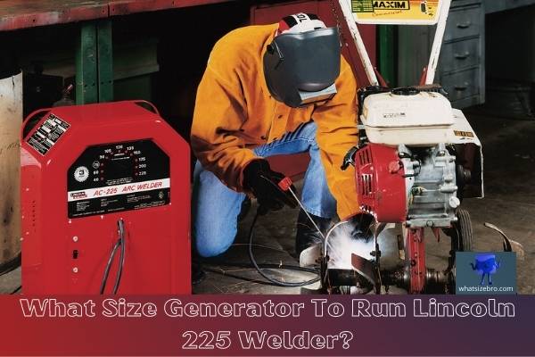 What Size Generator To Run Lincoln 225 Welder?
