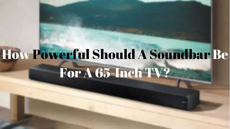 How Powerful Should A Soundbar Be For A 65-Inch TV