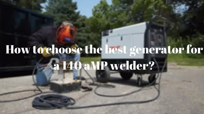 How to choose the best generator for a 140 aMP welder