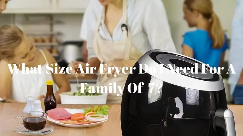What Size Air Fryer Do I Need For A Family Of 7